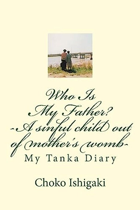 Who Is My Father -- A Sinful Child Out Of Mother's Womb: My Tanka Diary-..