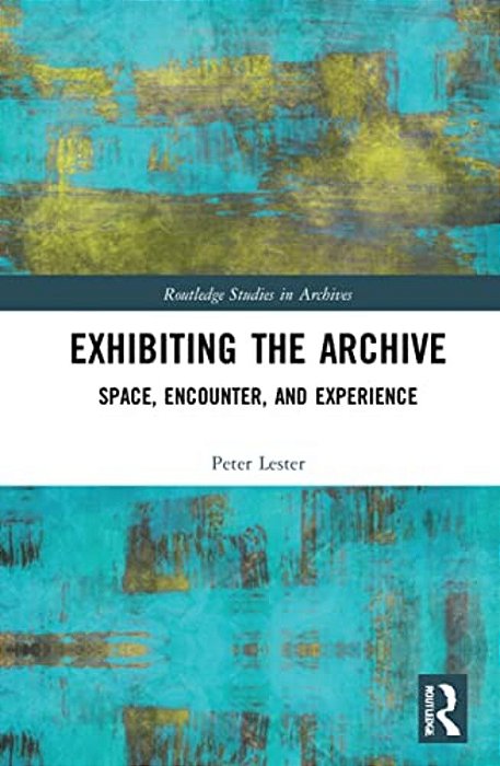 Exhibiting The Archive: Space, Encounter, And Experience-..