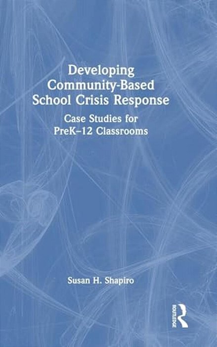 Developing Community-Based School Crisis Response: Case Studies For Prek-12 Classrooms-..