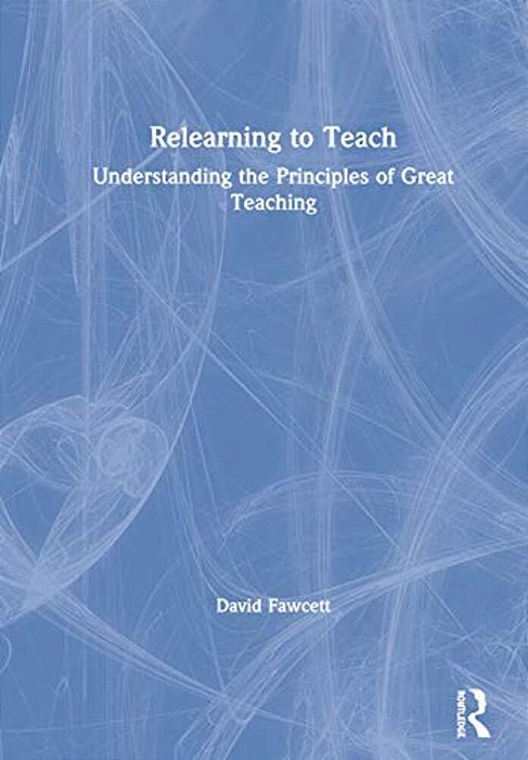 Relearning To Teach: Understanding The Principles Of Great Teaching-..