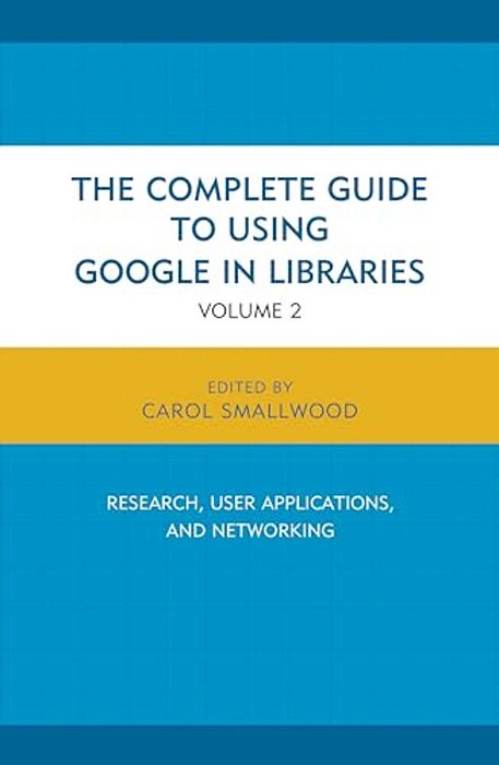 Complete Guide To Using Google In Libraries: Research, User Applications, And Networking-..