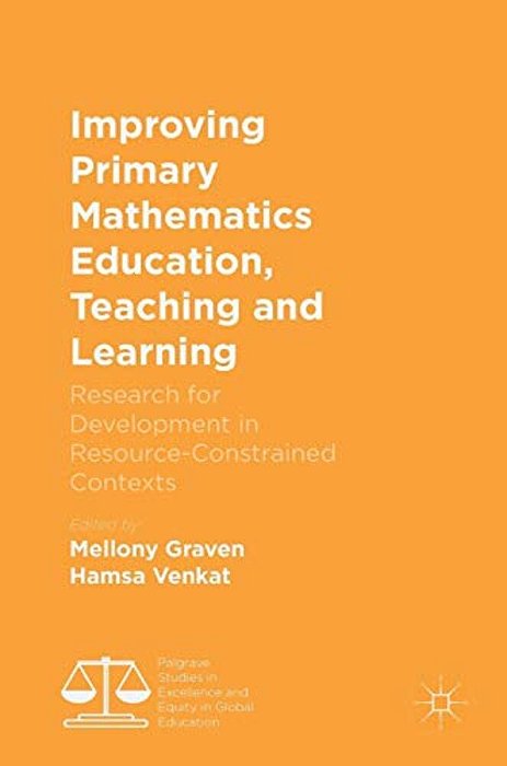 Improving Primary Mathematics Education, Teaching And Learning: Research For Development In Resource-Constrained Contexts-..