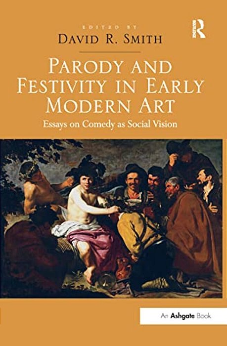 Parody And Festivity In Early Modern Art: Essays On Comedy As Social Vision-..