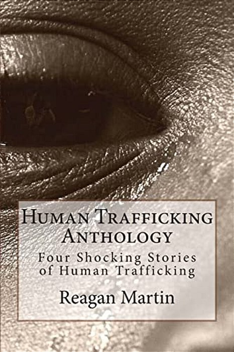 Human Trafficking Anthology: Four Shocking Stories Of Human Trafficking-..