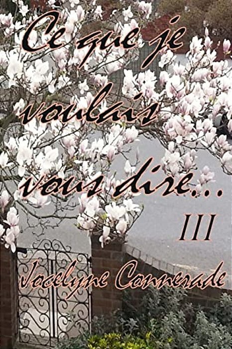 Ce Que Je Voulais Vous Dire: Volume III-..