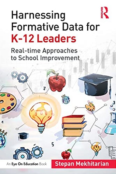 Harnessing Formative Data For K-12 Leaders: Real-Time Approaches To School Improvement-..