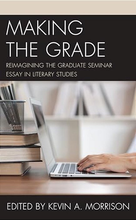 Making The Grade: Reimagining The Graduate Seminar Essay In Literary Studies-..