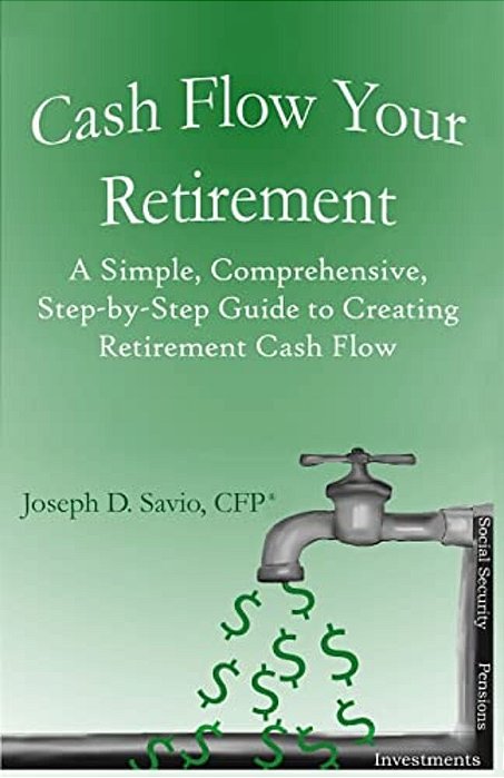 Cash Flow Your Retirement: A Simple, Comprehensive, Step-By-step Guide To Creating Retirement Cash Flow-..