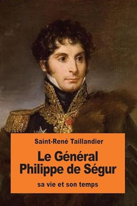 Le Général Philippe De Ségur: Sa Vie Et Son Temps-..