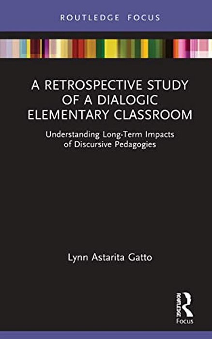 A Retrospective Study Of A Dialogic Elementary Classroom: Understanding Long-Term Impacts Of Discursive Pedagogies-..