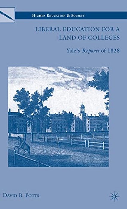 Liberal Education For A Land Of Colleges: Yale's Reports Of 1828-..