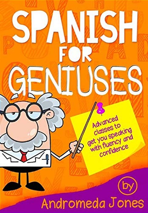 Spanish For Geniuses: Advanced Classes To Get You Speaking With Fluency And Confidence-..