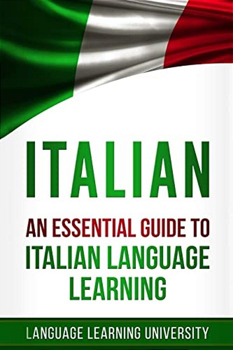 Italian: An Essential Guide To Italian Language Learning-..