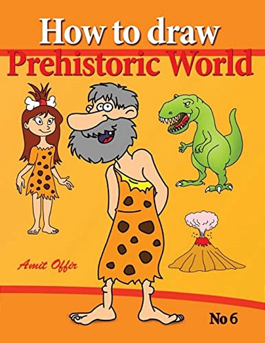 How To Draw Prehistoric World: Drawing Books - How To Draw Cavemen, Dinosaurs And Other Prehistoric Characters Step By Step-..