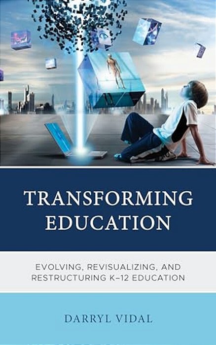 Transforming Education: Evolving, Revisualizing, And Restructuring K-12 Education-..