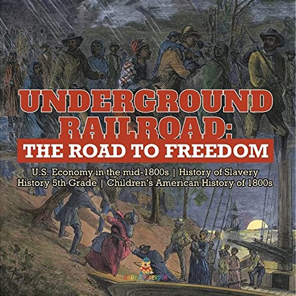 Underground Railroad: The Road To Freedom U. S. Economy In The Mid-1800s History Of Slavery History 5Th Grade Children's American History Of 1800S-..