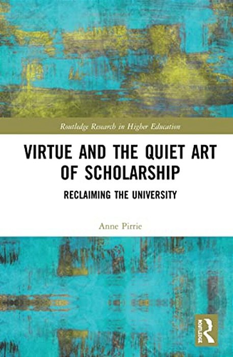 Virtue And The Quiet Art Of Scholarship: Reclaiming The University-..