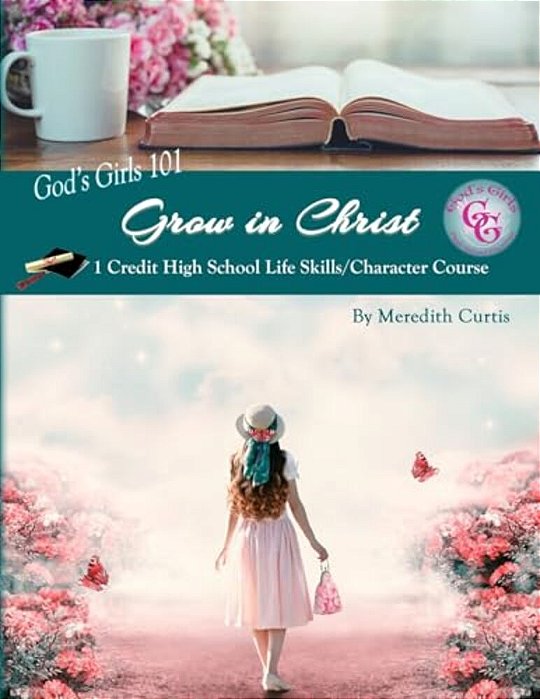 God's Girls 101: Grow In Christ: 1 Credit High School Life Skills/Character Course-..