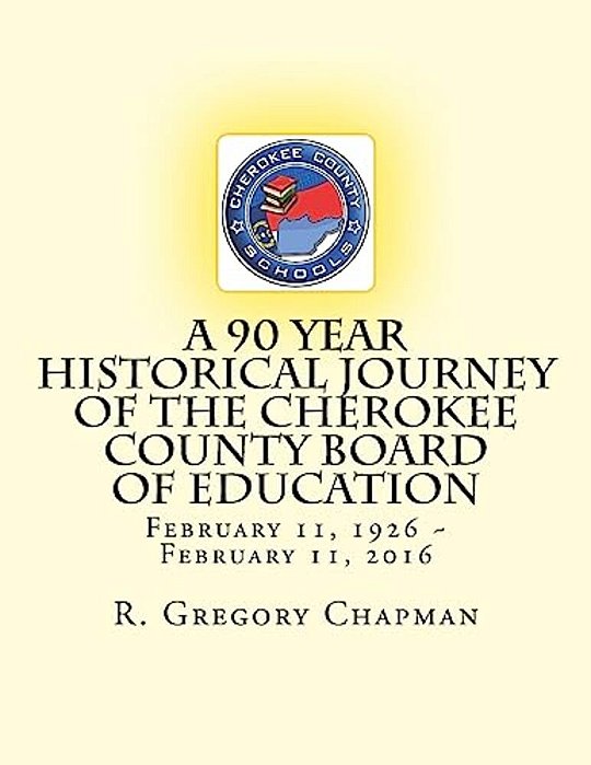 A 90 Year Historical Journey Of The Cherokee County Board Of Education: A 90 Year Historical Journey Of The Cherokee County Board Of Education Februar-..