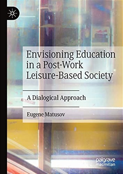 Envisioning Education In A Post-Work Leisure-Based Society: A Dialogical Approach-..