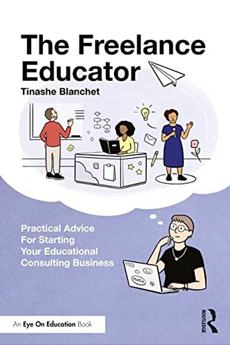 The Freelance Educator: Practical Advice For Starting Your Educational Consulting Business-..