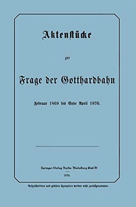 Aktenstücke Zur Frage Der Gotthardbahn: Februar 1869 Bis Ende April 1870-..
