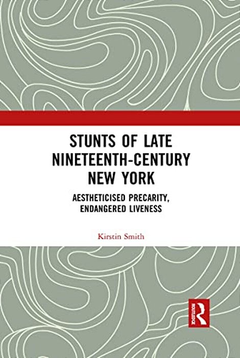 Stunts Of Late Nineteenth-Century New York: Aestheticised Precarity, Endangered Liveness-..