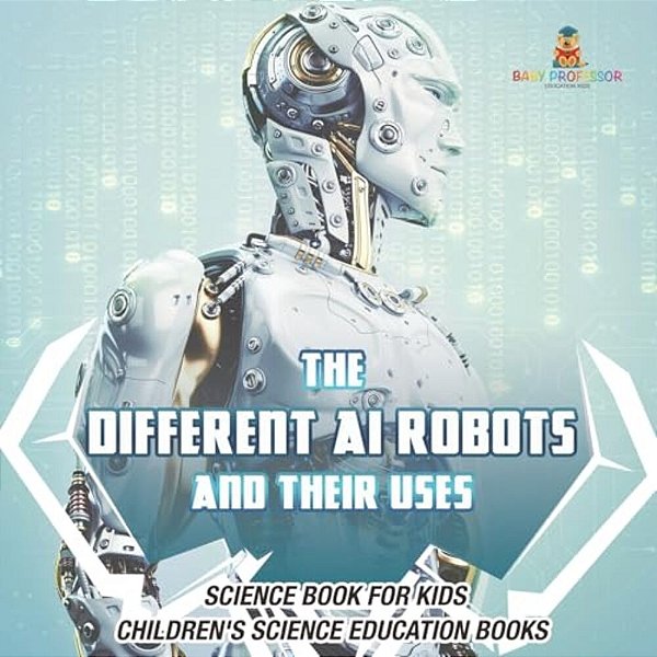 The Different Ai Robots And Their Uses - Science Book For Kids Children's Science Education Books-..