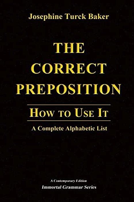 The Correct Preposition: How To Use It - A Complete Alphabetic List-..