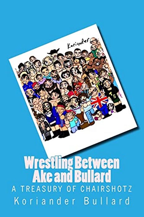 Koriander: Wrestling Between Ake And Bullard: The Early Artwork Of Koriander Bullard, Formerly Ake-..