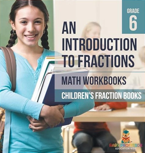 An Introduction To Fractions - Math Workbooks Grade 6 Children's Fraction Books-..
