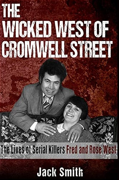 The Wicked West Of Cromwell Street: The Lives Of Serial Killers Fred And Rose West-..