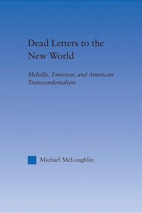 Dead Letters To The New World: Melville, Emerson, And American Transcendentalism-..