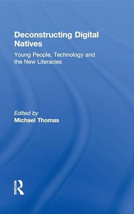 Deconstructing Digital Natives: Young People, Technology, And The New Literacies-..
