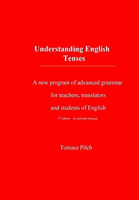 Understanding English Tenses 2ND Edition: A New Program Of Advanced Grammar For Teachers, Translators, And Students Of English-..