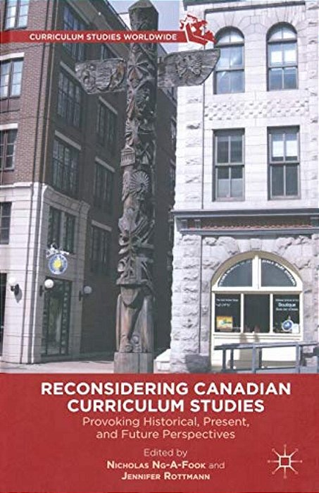 Reconsidering Canadian Curriculum Studies: Provoking Historical, Present, And Future Perspectives-..