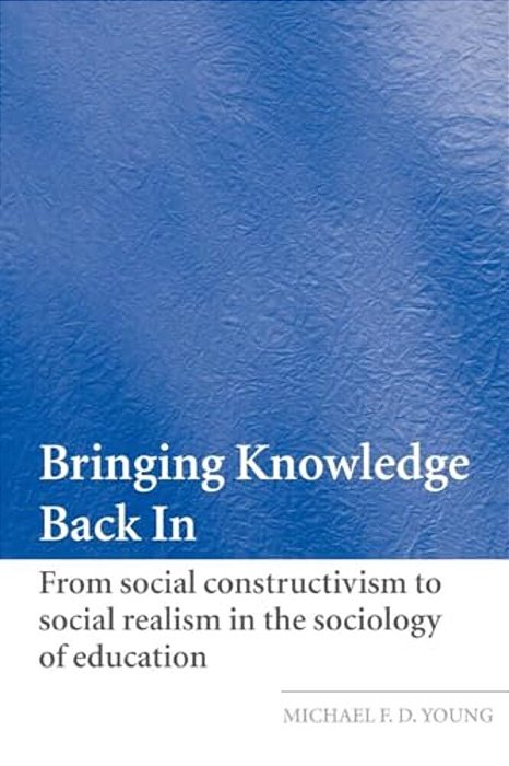 Bringing Knowledge Back In: From Social Constructivism To Social Realism In The Sociology Of Education-..