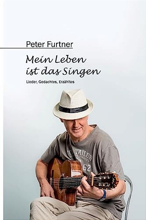 Peter Furtner - Mein Leben Ist Das Singen: Lieder, Gedachtes, Erzähltes-..