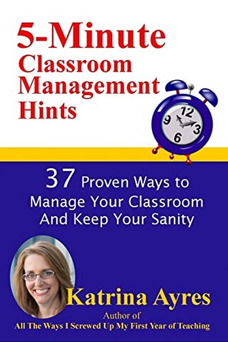 5-Minute Classroom Management Hints: 37 Proven Ways To Manage Your Classroom And Keep Your Sanity-..