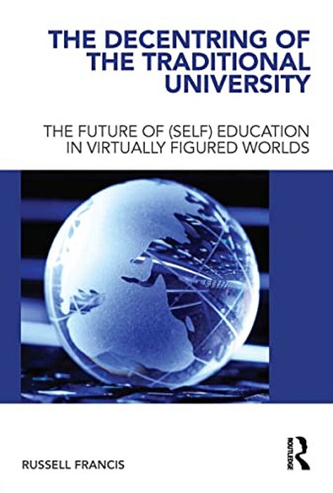 The Decentring Of The Traditional University: The Future Of (Self) Education In Virtually Figured Worlds-..