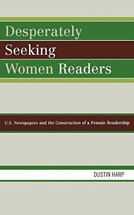 Desperately Seeking Women Readers: U. S. Newspapers And The Construction Of A Female Readership-..