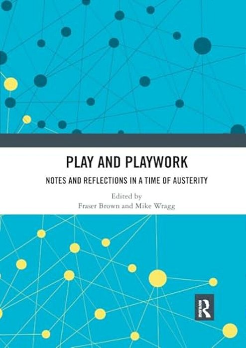Play And Playwork: Notes And Reflections In A Time Of Austerity-..