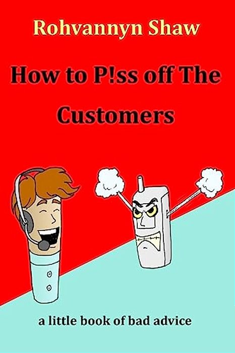 How To P! Ss Off The Customers: A Book Of Bad Advice-..