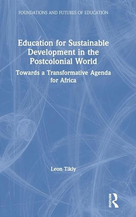 Education For Sustainable Development In The Postcolonial World: Towards A Transformative Agenda For Africa-..