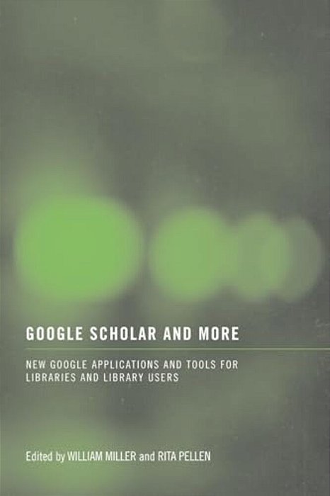 Google Scholar And More: New Google Applications And Tools For Libraries And Library Users-..