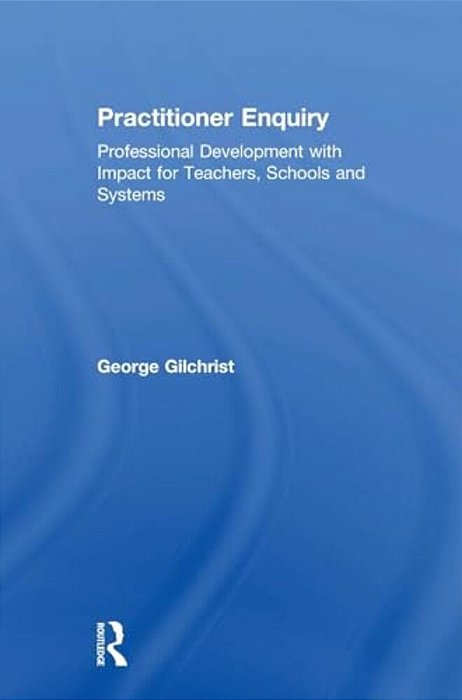 Practitioner Enquiry: Professional Development With Impact For Teachers, Schools And Systems-..