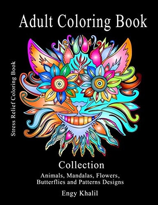 Adult Coloring Book Collection: Stress Relief Coloring Book: Animals, Mandalas, Flowers, Butterflies And Patterns Designs-..