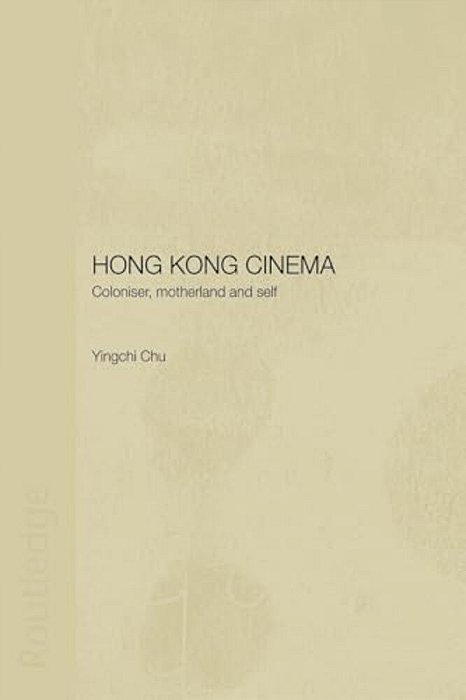 Hong Kong Cinema: Coloniser, Motherland And Self-..