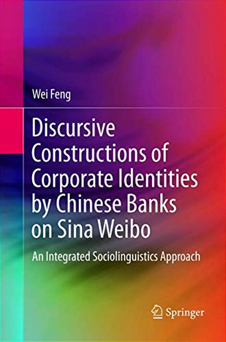 Discursive Constructions Of Corporate Identities By Chinese Banks On Sina Weibo: An Integrated Sociolinguistics Approach-..