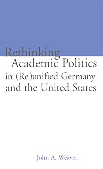 Re-Thinking Academic Politics In (Re)unified Germany And The United States: Comparative Academic Politics & The Case Of East German Historians-..